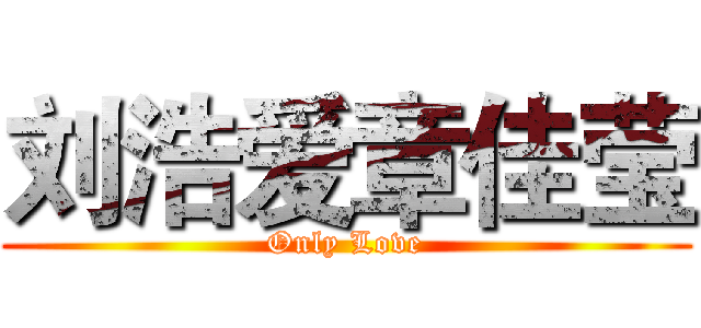 刘浩爱章佳莹 (Only Love)