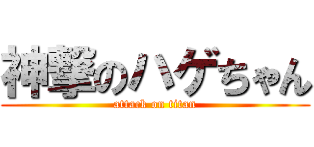 神撃のハゲちゃん (attack on titan)