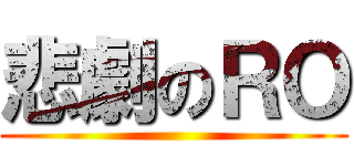 悲劇のＲＯ ()