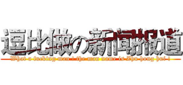逗比做の新闻报道 (What a fucking man ! the man name is Zhu hong hui !)