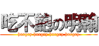 吃不飽の明翰 (hurgry hurgry hurgry hurgry)