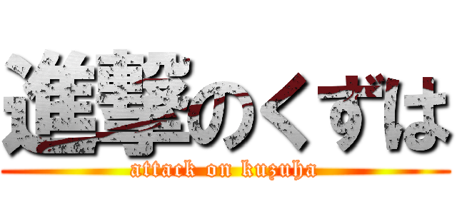 進撃のくずは (attack on kuzuha)
