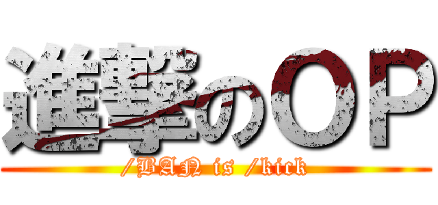 進撃のＯＰ (/BAN is /kick)