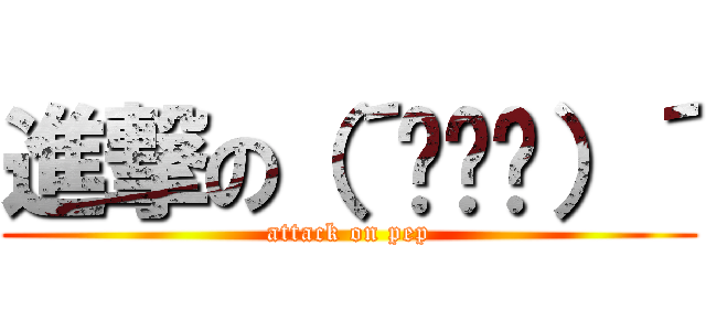進撃の（´◔౪◔）´ (attack on pep)