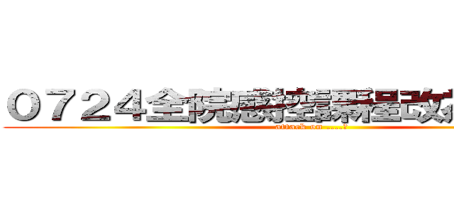 ０７２４全院感控課程改為０７３１ (attack on ....?)