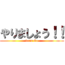 やりましょう！！ (let's Go)