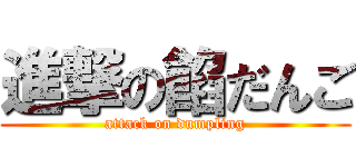 進撃の餡だんご (attack on dumpling)