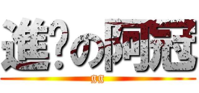 進擊の阿冠 (gg)