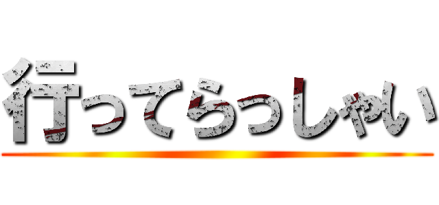 行ってらっしゃい ()