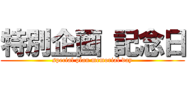 特別企画 記念日 (special plan memorial day)