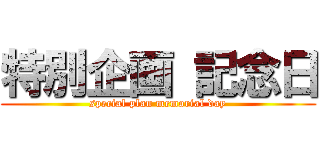 特別企画 記念日 (special plan memorial day)