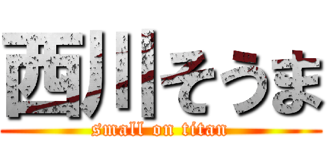 西川そうま (small on titan)