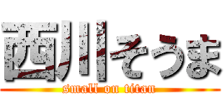 西川そうま (small on titan)