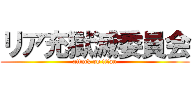リア充獄滅委員会 (attack on titan)