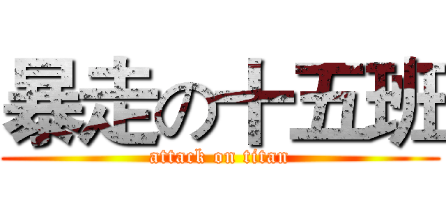 暴走の十五班 (attack on titan)