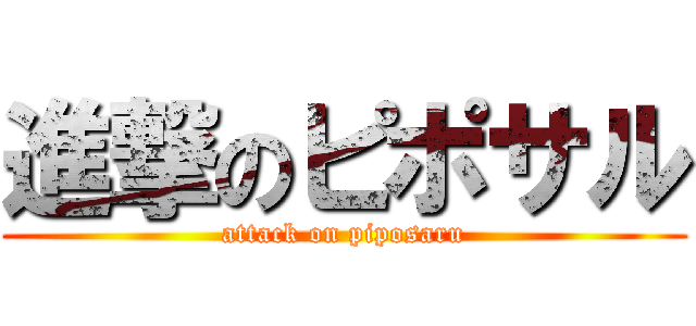 進撃のピポサル (attack on piposaru)