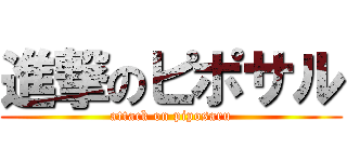 進撃のピポサル (attack on piposaru)