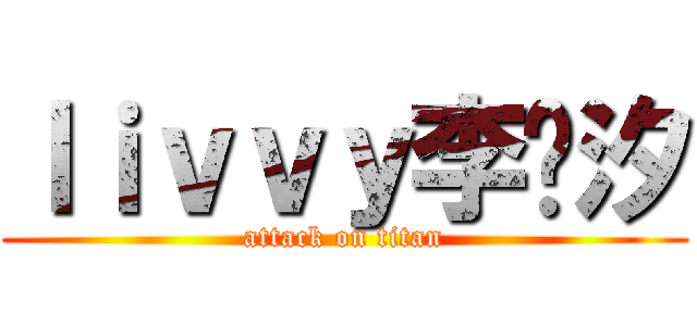 ｌｉｖｖｙ李泺汐 (attack on titan)