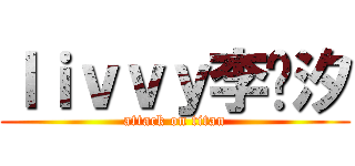 ｌｉｖｖｙ李泺汐 (attack on titan)