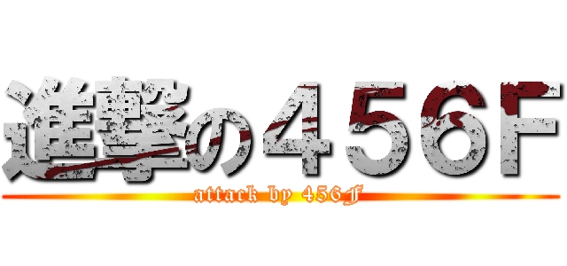 進撃の４５６Ｆ (attack by 456F)