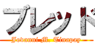 ブレッド (Jovanni M. Tinapay)