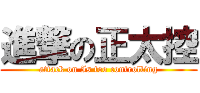 進撃の正太控 (attack on Is too controlling)