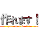 作れます！ (you can make it !)