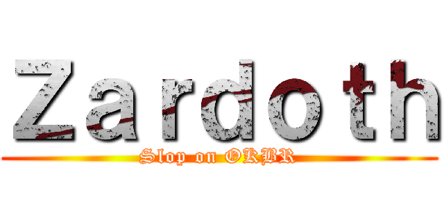 Ｚａｒｄｏｔｈ (Slop on OKBR)