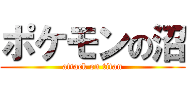 ポケモンの沼 (attack on titan)