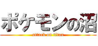 ポケモンの沼 (attack on titan)