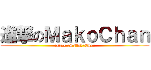 進撃のＭａｋｏＣｈａｎ (attack on MakoChan)