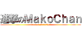 進撃のＭａｋｏＣｈａｎ (attack on MakoChan)
