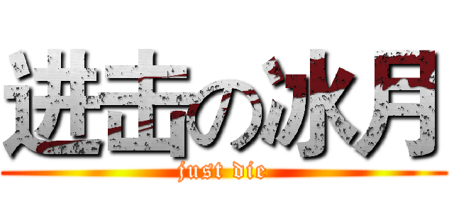 进击の冰月 (just die)