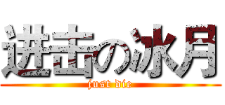 进击の冰月 (just die)