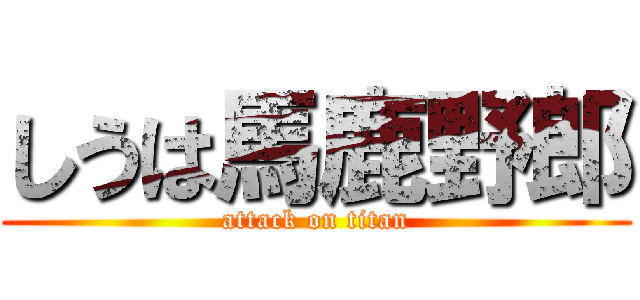 しうは馬鹿野郎 (attack on titan)