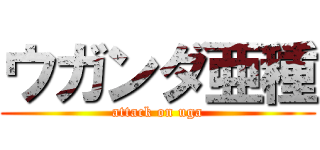 ウガンダ亜種 (attack on uga)
