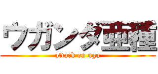 ウガンダ亜種 (attack on uga)