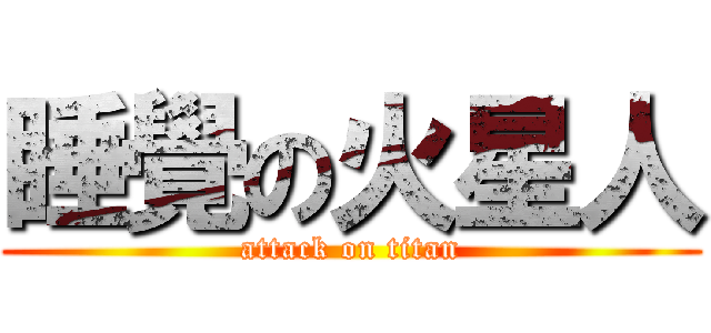 睡覺の火星人 (attack on titan)