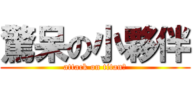 驚呆の小夥伴 (attack on titan。)