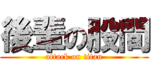 後輩の股間 (attack on titan)
