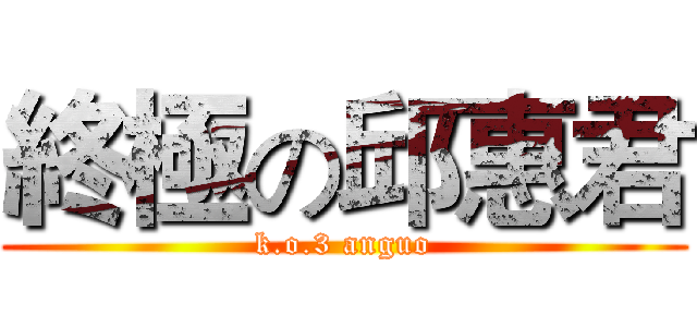 終極の邱惠君 (k.o.3 anguo)