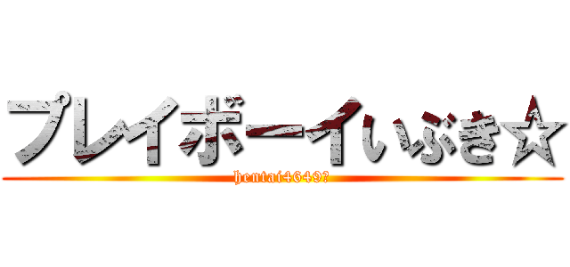 プレイボーイいぶき☆ (hentai4649☆)