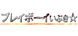 プレイボーイいぶき☆ (hentai4649☆)