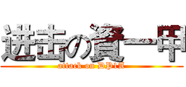 进击の資一甲 (attack on DP1A)