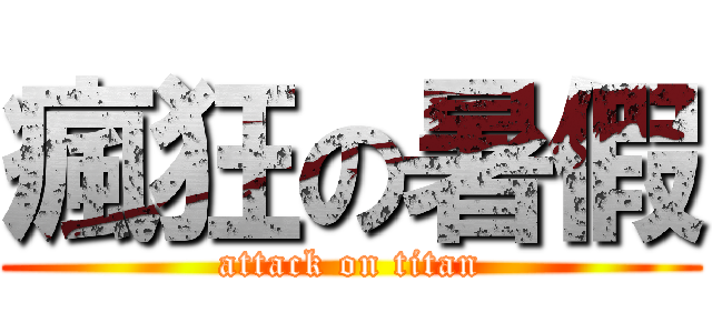 瘋狂の暑假 (attack on titan)