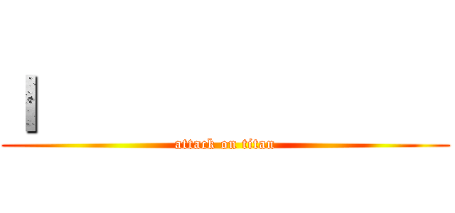 Ｉ               (attack on titan)