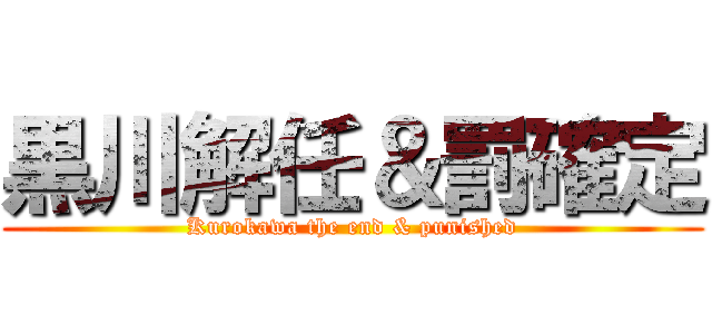 黒川解任＆罰確定 (Kurokawa the end & punished)