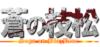 蒼の枝松 (Sega on BlazBlue)