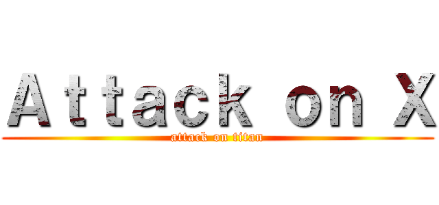 Ａｔｔａｃｋ ｏｎ Ｘ (attack on titan)