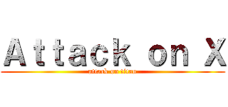 Ａｔｔａｃｋ ｏｎ Ｘ (attack on titan)